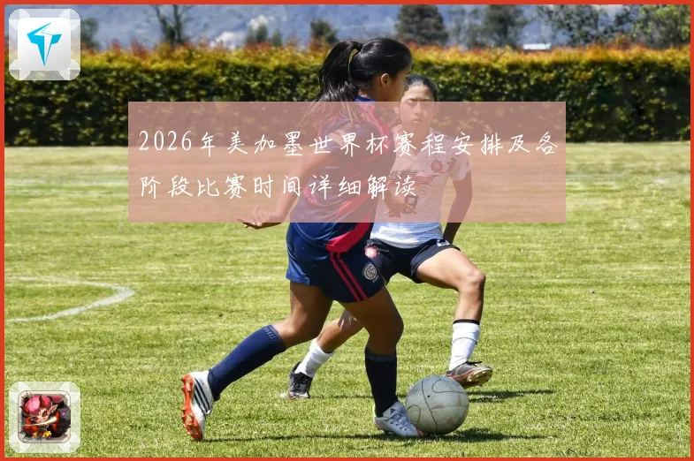 2026年美加墨世界杯赛程安排及各阶段比赛时间详细解读