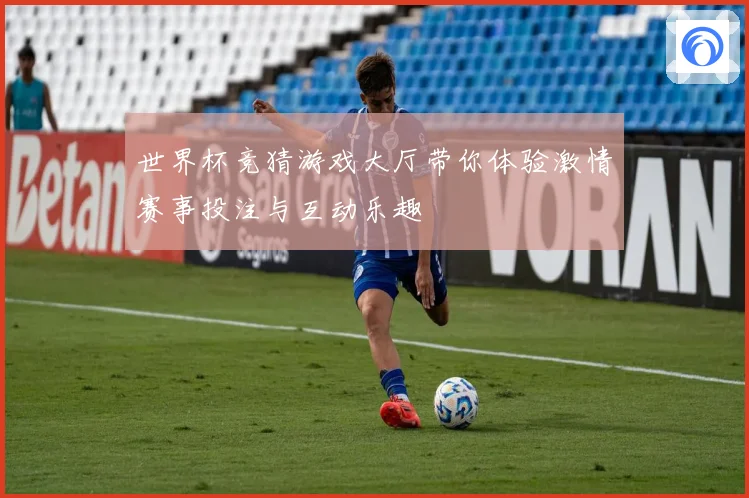 世界杯竞猜游戏大厅带你体验激情赛事投注与互动乐趣
