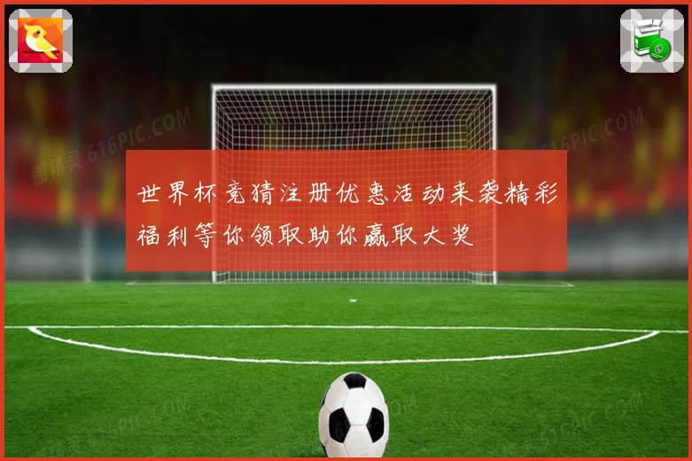 世界杯竞猜注册优惠活动来袭精彩福利等你领取助你赢取大奖