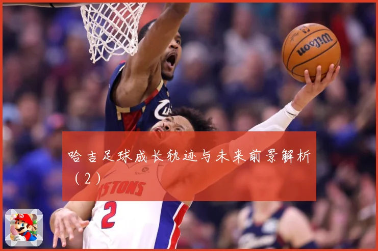 哈吉足球成长轨迹与未来前景解析（2）