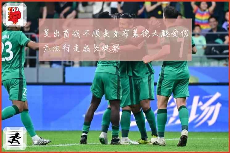 复出首战不顺麦克布莱德大腿受伤无法行走成长观察