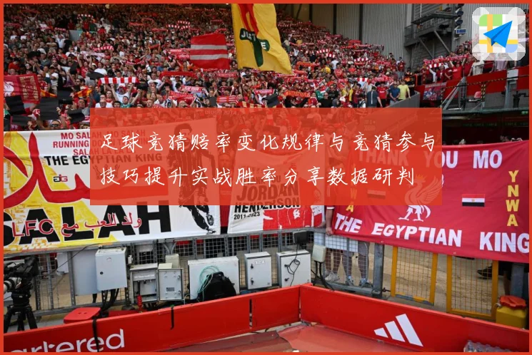 足球竞猜赔率变化规律与竞猜参与技巧提升实战胜率分享数据研判