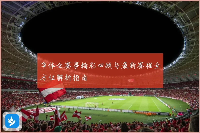 华体会赛事精彩回顾与最新赛程全方位解析指南