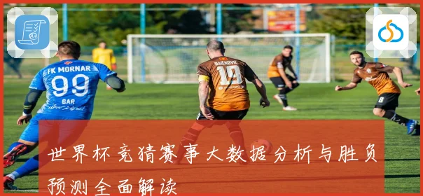 世界杯竞猜赛事大数据分析与胜负预测全面解读