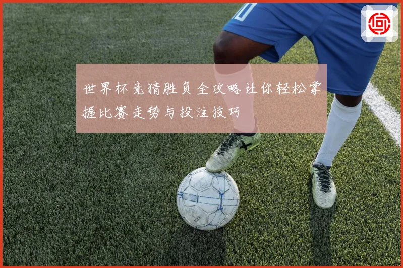 世界杯竞猜胜负全攻略让你轻松掌握比赛走势与投注技巧