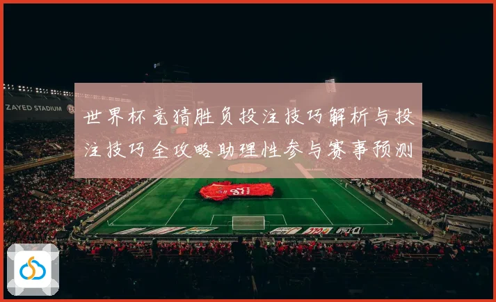 世界杯竞猜胜负投注技巧解析与投注技巧全攻略助理性参与赛事预测