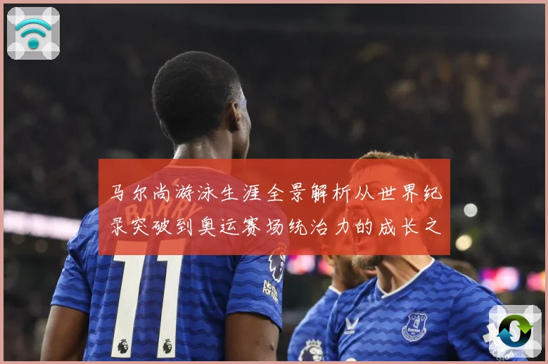 马尔尚游泳生涯全景解析从世界纪录突破到奥运赛场统治力的成长之路