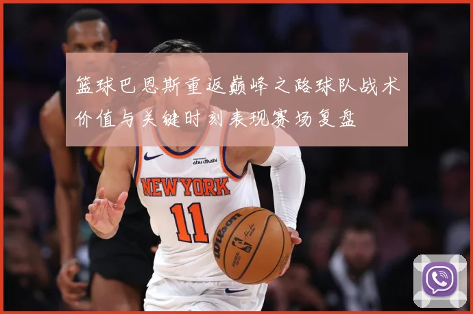 篮球巴恩斯重返巅峰之路球队战术价值与关键时刻表现赛场复盘