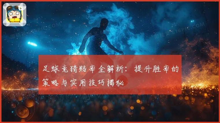 足球竞猜赔率全解析：提升胜率的策略与实用技巧揭秘