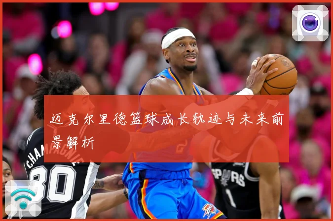 迈克尔里德篮球成长轨迹与未来前景解析