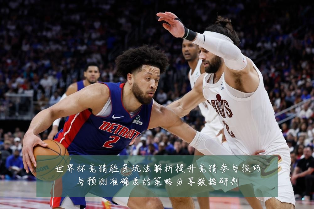 世界杯竞猜胜负玩法解析提升竞猜参与技巧与预测准确度的策略分享数据研判