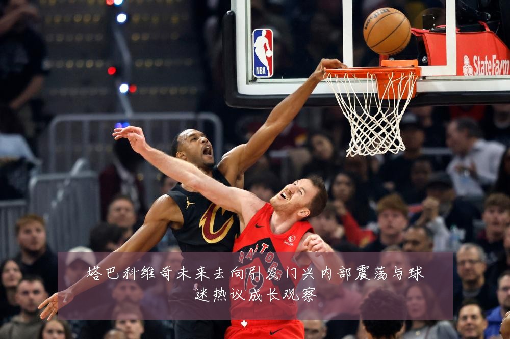 塔巴科维奇未来去向引发门兴内部震荡与球迷热议成长观察