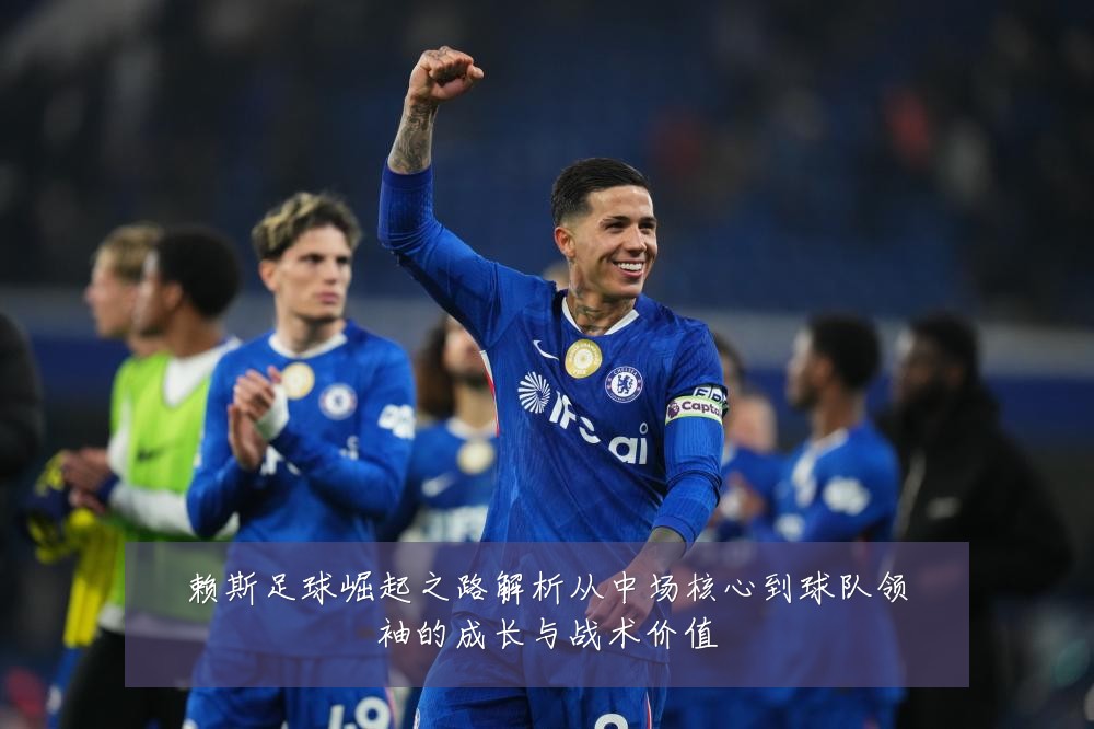 赖斯足球崛起之路解析从中场核心到球队领袖的成长与战术价值