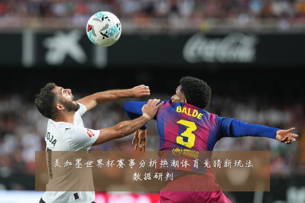 美加墨世界杯赛事分析热潮体育竞猜新玩法数据研判