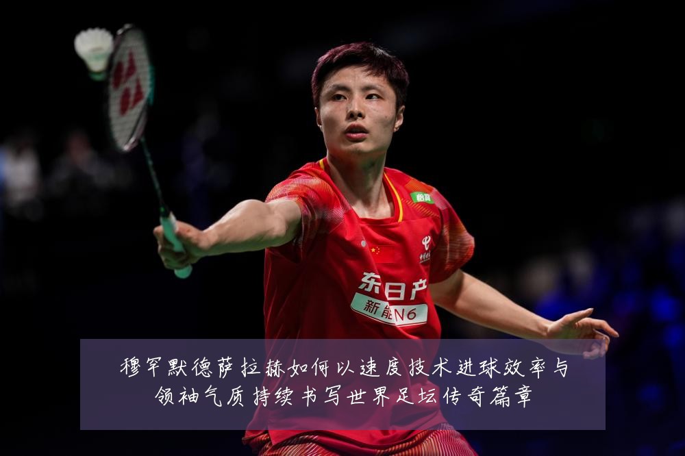 穆罕默德萨拉赫如何以速度技术进球效率与领袖气质持续书写世界足坛传奇篇章